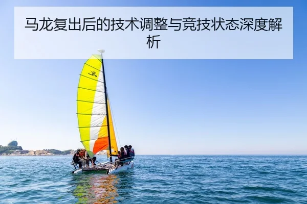 马龙复出后的技术调整与竞技状态深度解析
